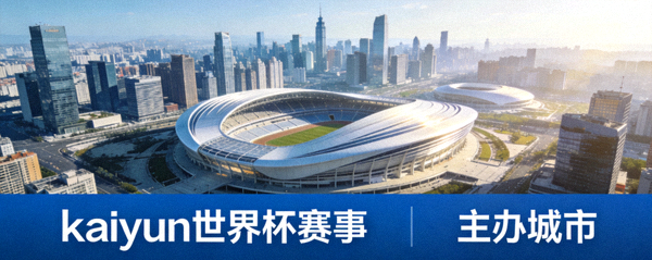 主办城市鸟瞰图，现代体育场与城市天际线，kaiyun世界杯赛事